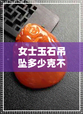 女士玉石吊坠多少克不沉