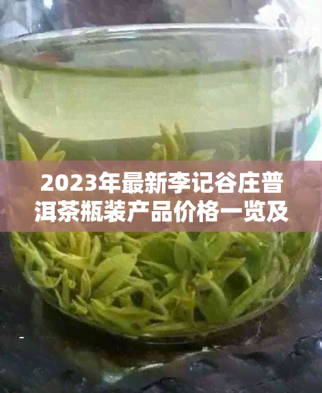 2023年最新李记谷庄普洱茶瓶装产品价格一览及收藏指南