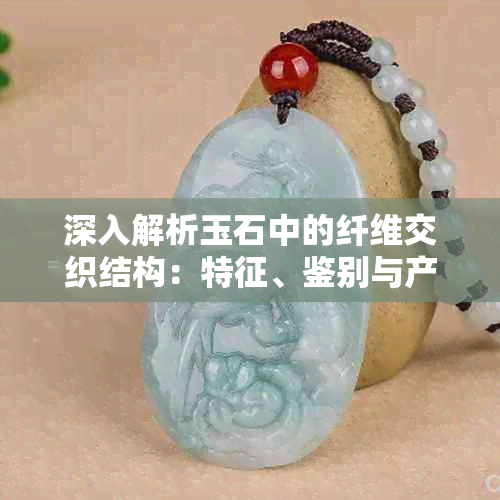 深入解析玉石中的纤维交织结构：特征、鉴别与产地差异分析