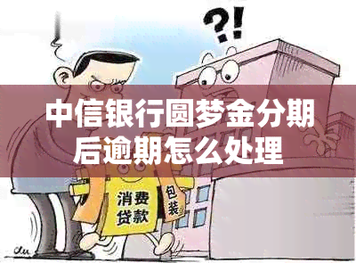 中信银行圆梦金分期后逾期怎么处理