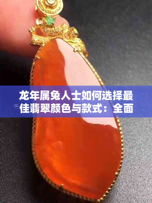 龙年属兔人士如何选择更佳翡翠颜色与款式:全面指南及搭配建议