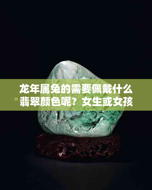龙年属兔的需要佩戴什么翡翠颜色呢？女生或女孩适合的颜色推荐