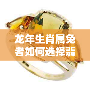 龙年生肖属兔者如何选择翡翠饰品颜色以增强运势