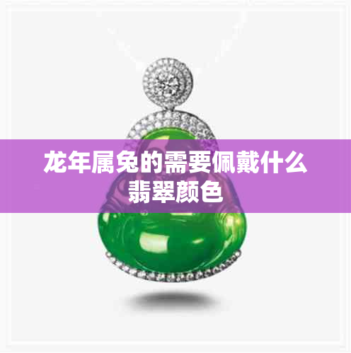 龙年属兔的需要佩戴什么翡翠颜色 龙年属兔的需要佩戴什么翡翠颜色