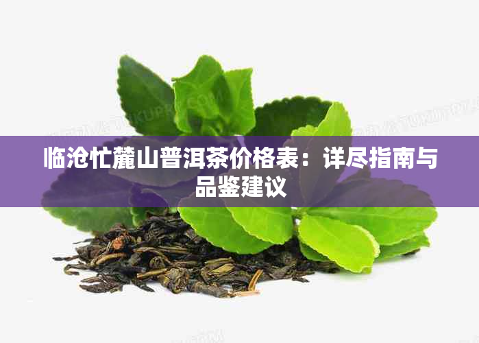 临沧忙麓山普洱茶价格表:详尽指南与品鉴建议