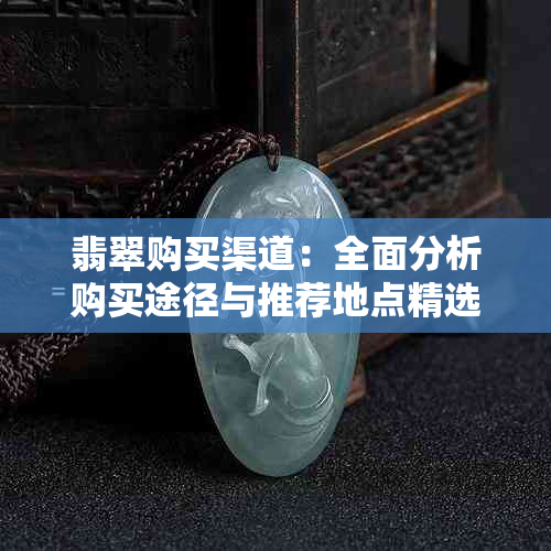 翡翠购买渠道:全面分析购买途径与推荐地点精选