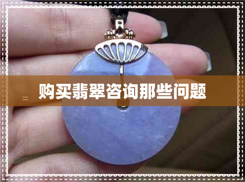 购买翡翠咨询那些问题 购买翡翠咨询那些问题
