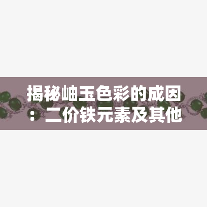 揭秘岫玉色彩的成因：二价铁元素及其他影响因素