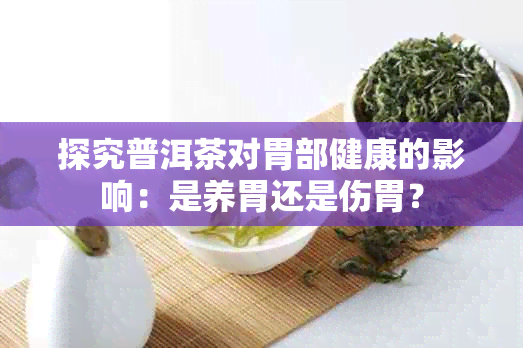 探究普洱茶对胃部健康的影响：是养胃还是伤胃？