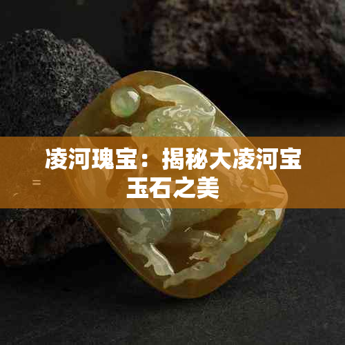 凌河瑰宝:揭秘大凌河宝玉石之美