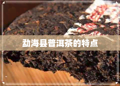 勐海县普洱茶的特点 勐海县普洱茶的特点