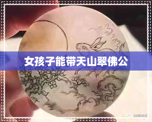 女孩子能带天山翠佛公 女孩子能带天山翠佛公
