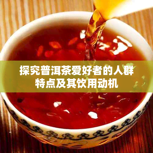 探究普洱茶爱好者的人群特点及其饮用动机