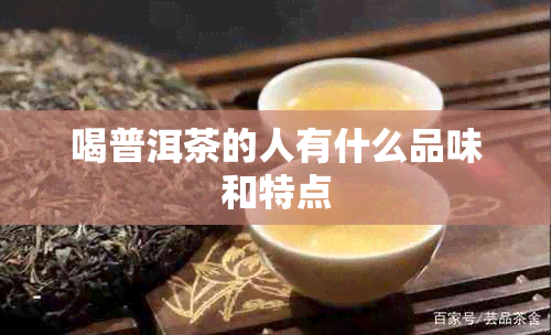 喝普洱茶的人有什么品味和特点