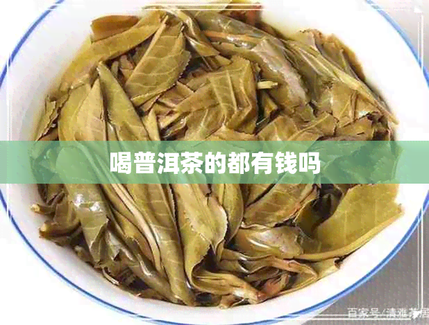 喝普洱茶的都有钱吗 喝普洱茶的都有钱吗