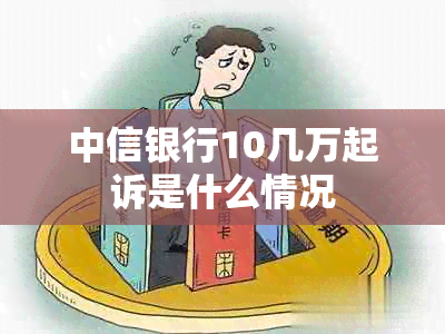 中信银行10几万起诉是什么情况