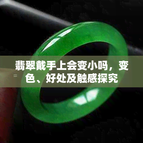 翡翠戴手上会变小吗，变色、好处及触感探究