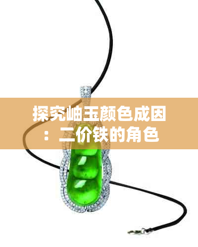 探究岫玉颜色成因：二价铁的角色