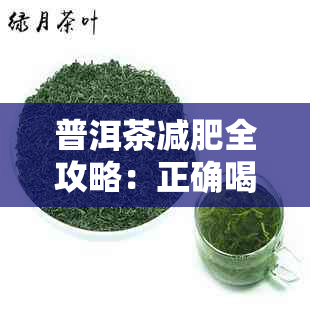 普洱茶减肥全攻略：正确喝法、搭配建议与效果评估
