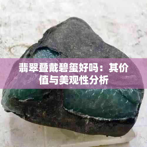 翡翠叠戴碧玺好吗：其价值与美观性分析