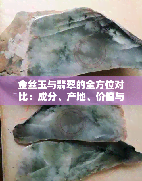 金丝玉与翡翠的全方位对比:成分、产地、价值与收藏指南