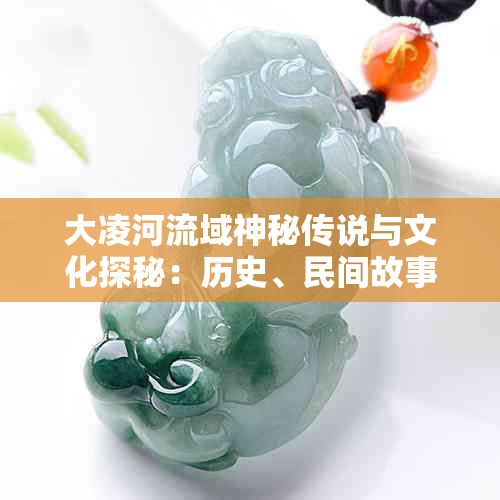 大凌河流域神秘传说与文化探秘:历史、民间故事与地理揭秘