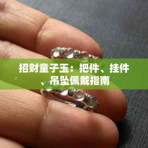 招财童子玉:把件、挂件、吊坠佩戴指南