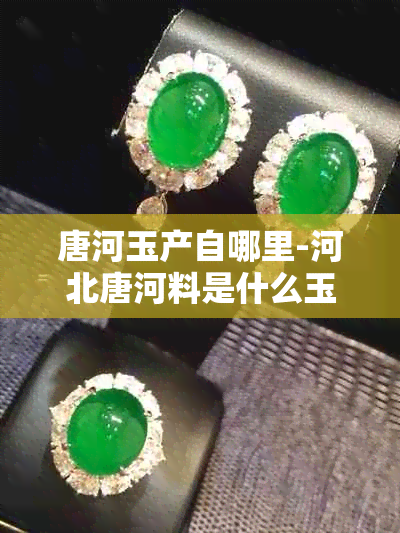 唐河玉产自哪里-河北唐河料是什么玉