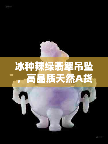 冰种辣绿翡翠吊坠，高品质天然A货翡翠饰品推荐