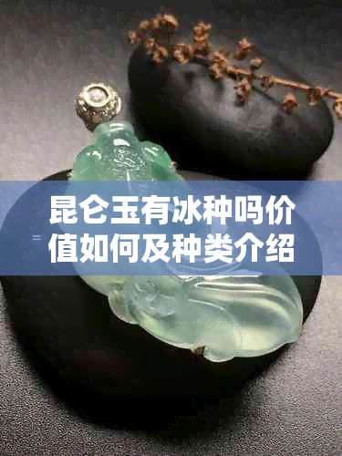 昆仑玉有冰种吗价值如何及种类介绍