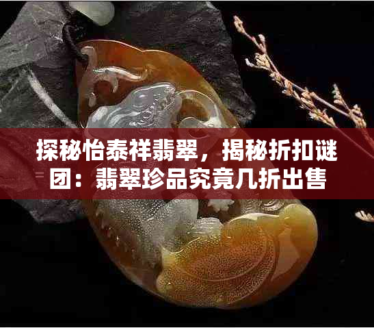 探秘怡泰祥翡翠,揭秘折扣谜团:翡翠珍品究竟几折出售