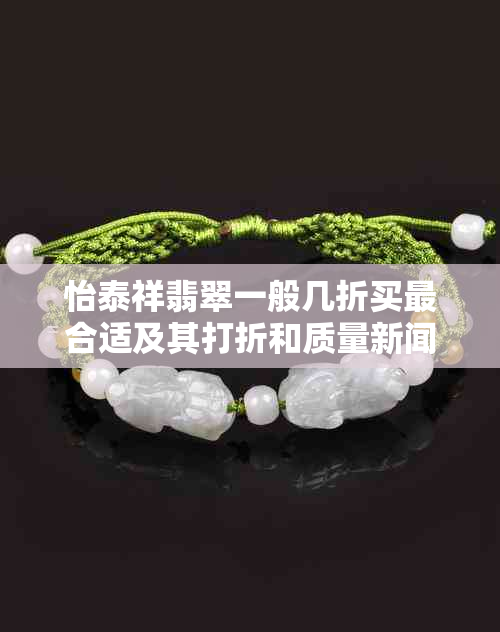 怡泰祥翡翠一般几折买最合适及其打折和质量新闻