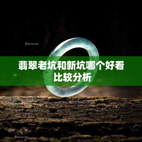 翡翠老坑和新坑哪个好看 比较分析
