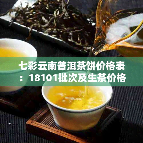 七彩云南普洱茶饼价格表:18101批次及生茶价格一览