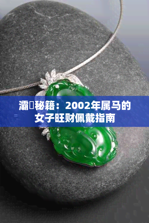 灞為秘籍:2002年属马的女子旺财佩戴指南