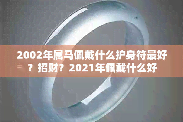 2002年属马佩戴什么护身符更好?招财?2021年佩戴什么好