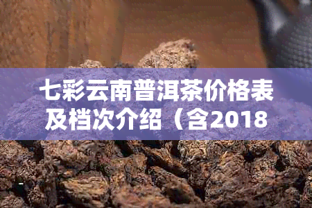 七彩云南普洱茶价格表及档次介绍(含2018年价格表)
