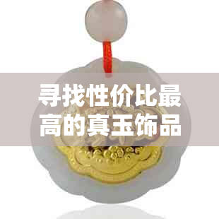 寻找性价比更高的真玉饰品:既实惠又美观的选择