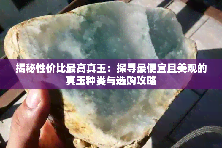 揭秘性价比更高真玉:探寻更便宜且美观的真玉种类与选购攻略