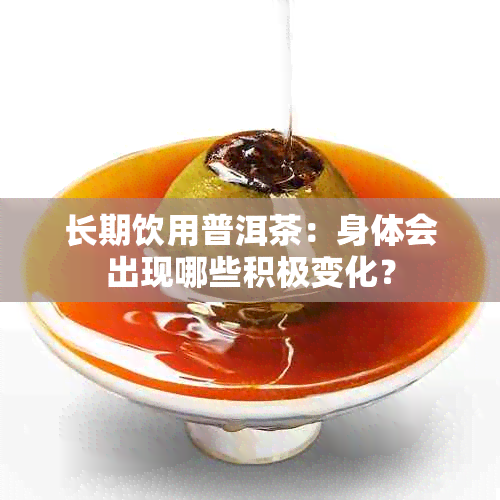 长期饮用普洱茶:身体会出现哪些积极变化?