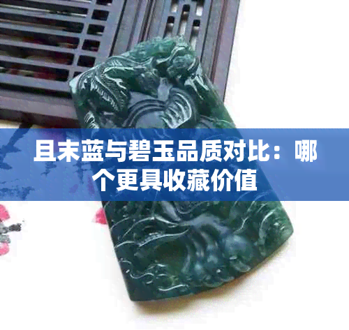 且末蓝与碧玉品质对比:哪个更具收藏价值
