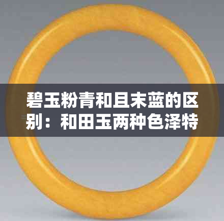 碧玉粉青和且末蓝的区别:和田玉两种色泽特点对比解析