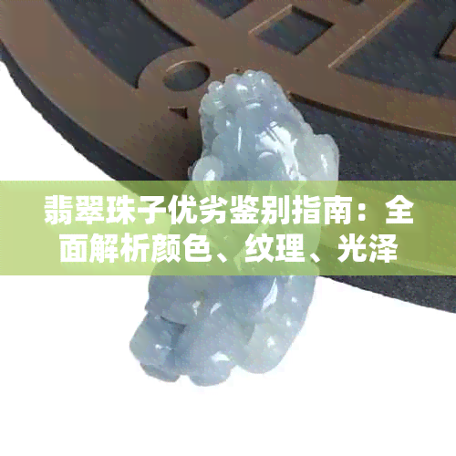 翡翠珠子优劣鉴别指南:全面解析颜色、纹理、光泽与价值评估