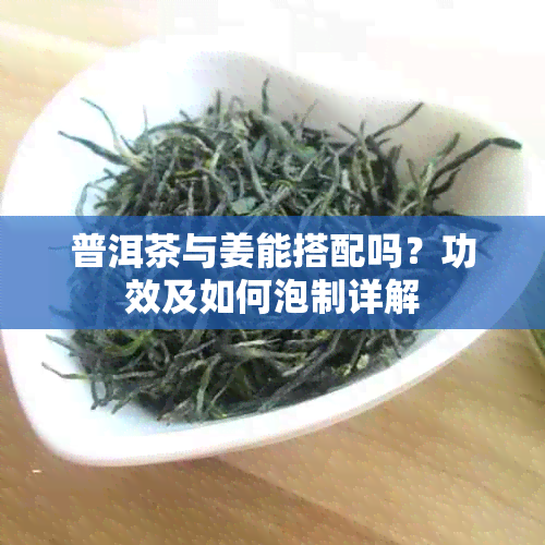 普洱茶与姜能搭配吗?功效及如何泡制详解