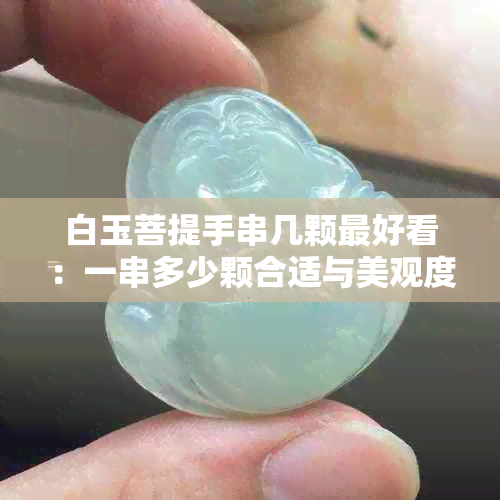 白玉菩提手串几颗更好看:一串多少颗合适与美观度解析