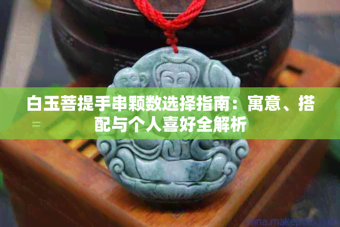 白玉菩提手串颗数选择指南:寓意、搭配与个人喜好全解析