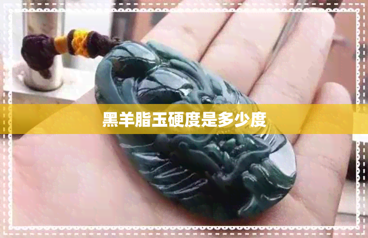 黑羊脂玉硬度是多少度 黑羊脂玉硬度是多少度