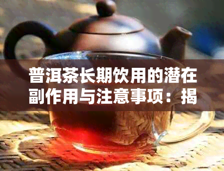 普洱茶长期饮用的潜在副作用与注意事项:揭秘每天喝普洱茶的影响