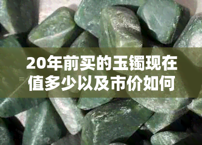20年前买的玉镯现在值多少以及市价如何