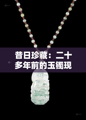 昔日珍藏:二十多年前的玉镯现今市场价值探析